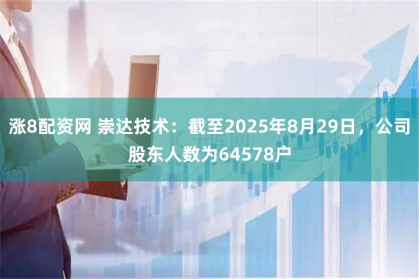 涨8配资网 崇达技术：截至2025年8月29日，公司股东人数为64578户