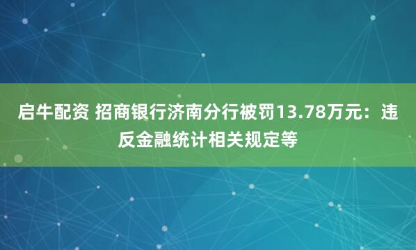 启牛配资 招商银行济南分行被罚13.78万元：违反金融统计相关规定等