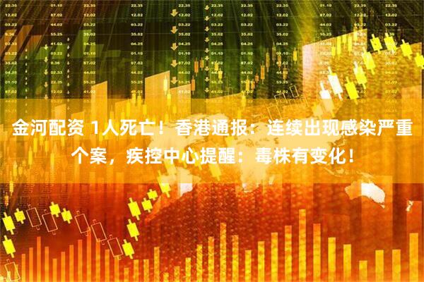 金河配资 1人死亡！香港通报：连续出现感染严重个案，疾控中心提醒：毒株有变化！