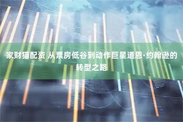 家财猫配资 从票房低谷到动作巨星道恩·约翰逊的转型之路