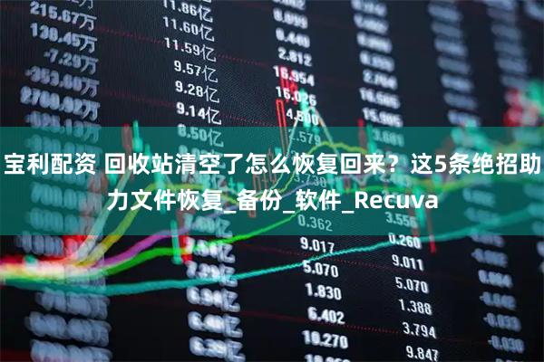 宝利配资 回收站清空了怎么恢复回来？这5条绝招助力文件恢复_备份_软件_Recuva