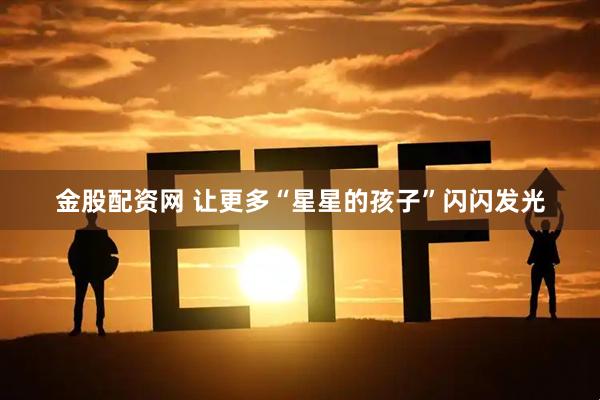 金股配资网 让更多“星星的孩子”闪闪发光