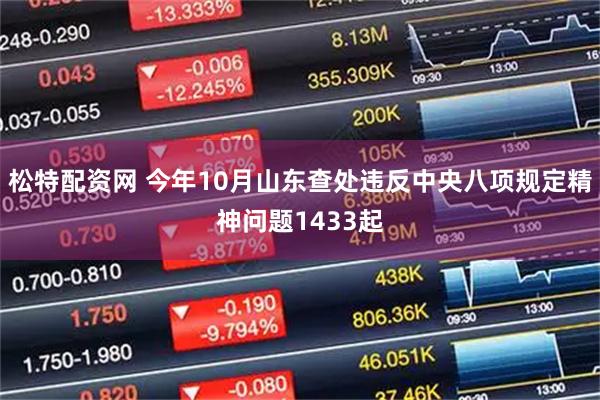 松特配资网 今年10月山东查处违反中央八项规定精神问题1433起