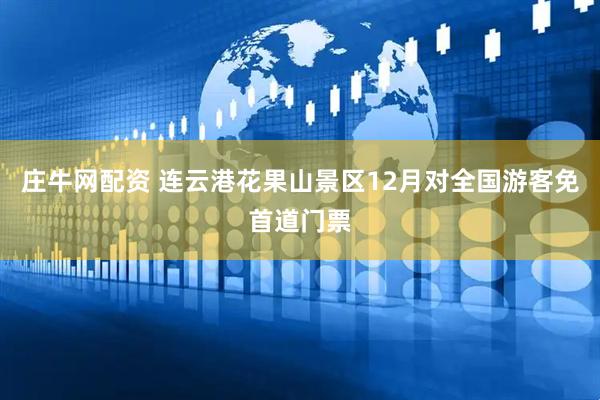 庄牛网配资 连云港花果山景区12月对全国游客免首道门票
