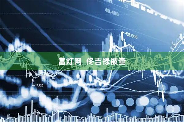 富灯网  佟吉禄被查