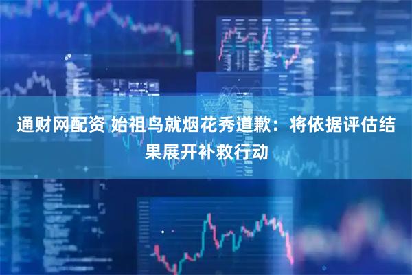 通财网配资 始祖鸟就烟花秀道歉：将依据评估结果展开补救行动