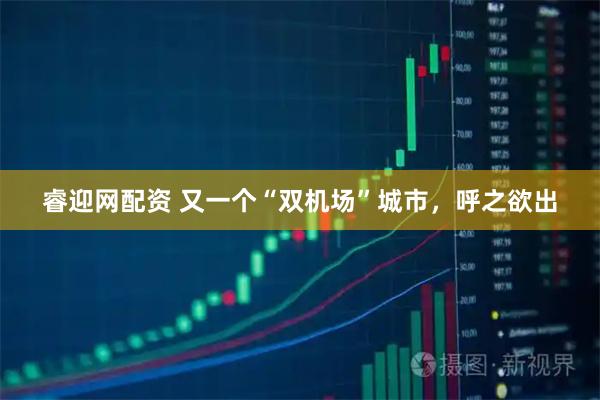睿迎网配资 又一个“双机场”城市，呼之欲出