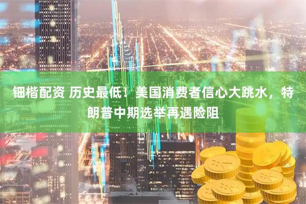钿楷配资 历史最低！美国消费者信心大跳水，特朗普中期选举再遇险阻
